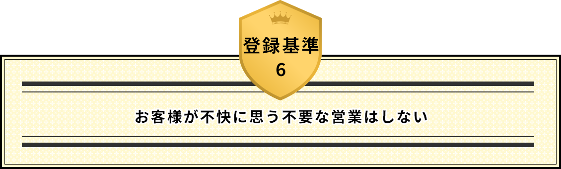 登録基準6 お客様が不快に思う不要な営業はしない