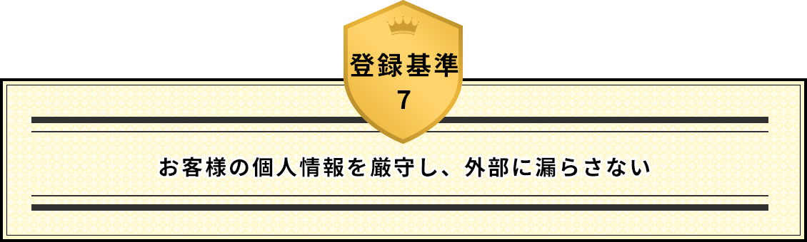 登録基準7 お客様の個人情報を厳守し、外部に漏らさない