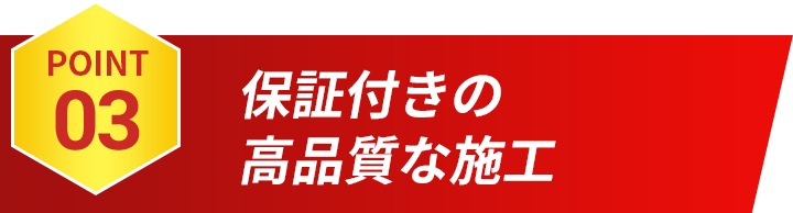 POINT03 保証付きの高品質な施工