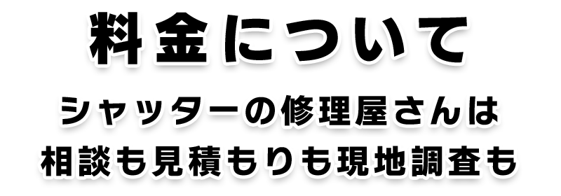 料金について　シャッターの修理屋さんは相談も見積もりも現地調査も