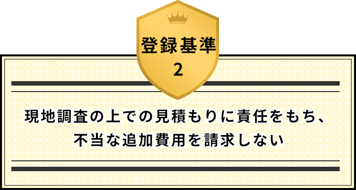 登録基準2 現地調査の上での見積もりに責任をもち、不当な追加費用を請求しない