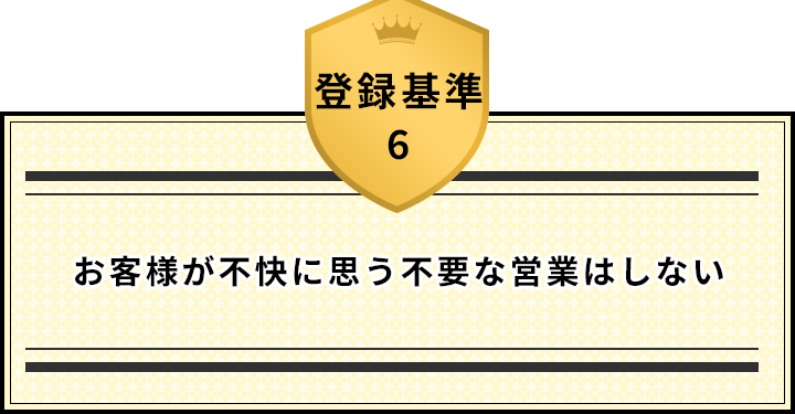 登録基準6 お客様が不快に思う不要な営業はしない