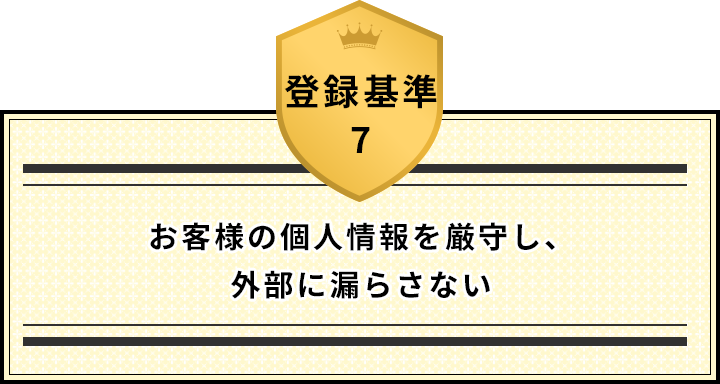 登録基準7 お客様の個人情報を厳守し、外部に漏らさない